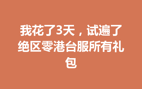 我花了3天，试遍了绝区零港台服所有礼包 一