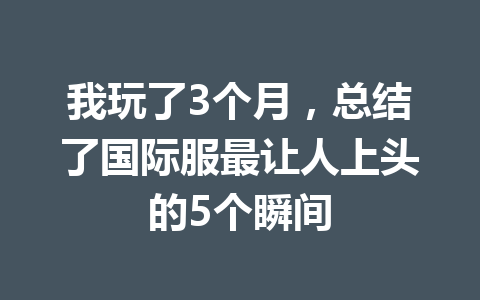 我玩了3个月，总结了国际服最让人上头的5个瞬间 一