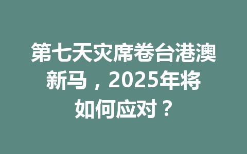 第七天灾席卷台港澳新马，2025年将如何应对？ 一