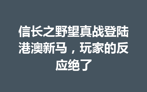 信长之野望真战登陆港澳新马,玩家的反应绝了 一