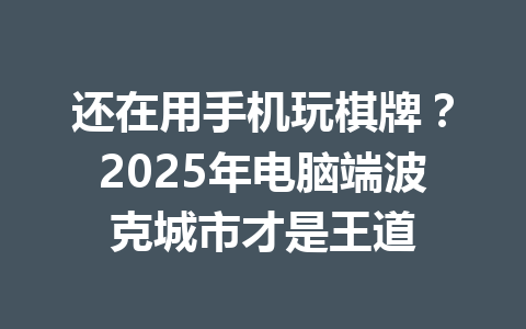 还在用手机玩棋牌？2025年电脑端波克城市才是王道 一