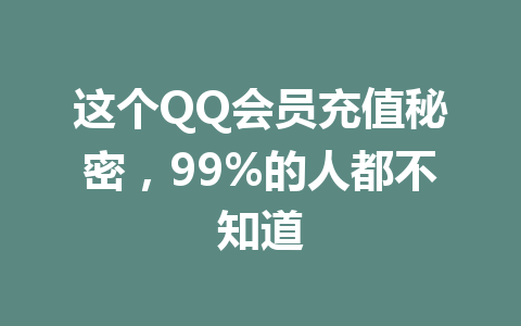 这个QQ会员充值秘密，99%的人都不知道 一
