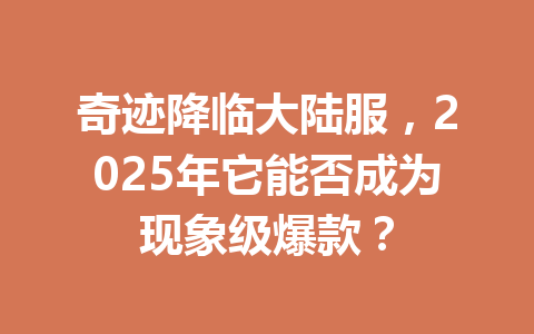奇迹降临大陆服，2025年它能否成为现象级爆款？ 一