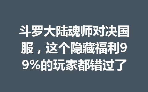 斗罗大陆魂师对决国服，这个隐藏福利99%的玩家都错过了 一
