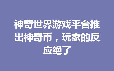 神奇世界游戏平台推出神奇币，玩家的反应绝了 一