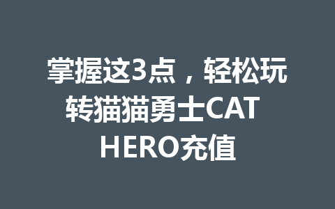掌握这3点，轻松玩转猫猫勇士CAT HERO充值 一