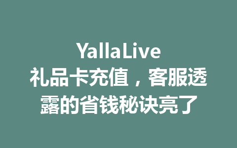 YallaLive礼品卡充值，客服透露的省钱秘诀亮了 一