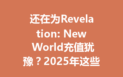 还在为Revelation: New World充值犹豫？2025年这些真相你必须知道 一