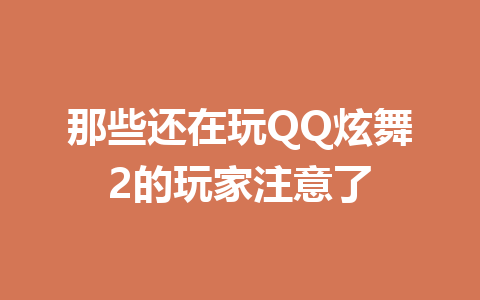 那些还在玩QQ炫舞2的玩家注意了 一