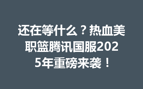 还在等什么?热血美职篮腾讯国服2025年重磅来袭! 一
