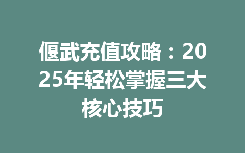 偃武充值攻略：2025年轻松掌握三大核心技巧 一