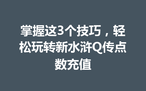 掌握这3个技巧,轻松玩转新水浒Q传点数充值 一