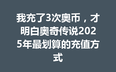 我充了3次奥币，才明白奥奇传说2025年最划算的充值方式 一