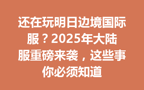 还在玩明日边境国际服?2025年大陆服重磅来袭,这些事你必须知道 一