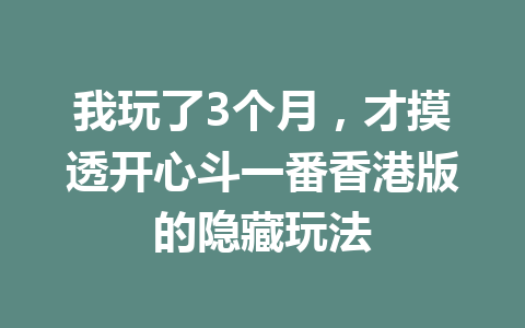 我玩了3个月，才摸透开心斗一番香港版的隐藏玩法 一