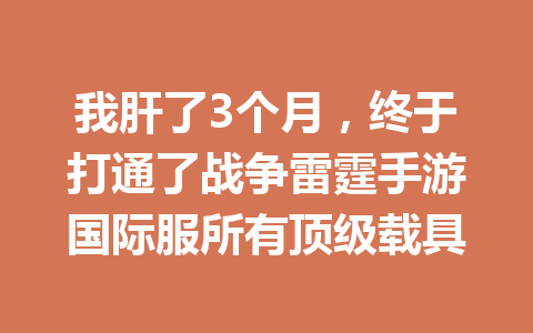 我肝了3个月，终于打通了战争雷霆手游国际服所有顶级载具 一