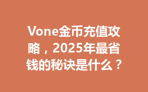 Vone金币充值攻略,2025年最省钱的秘诀是什么? 一