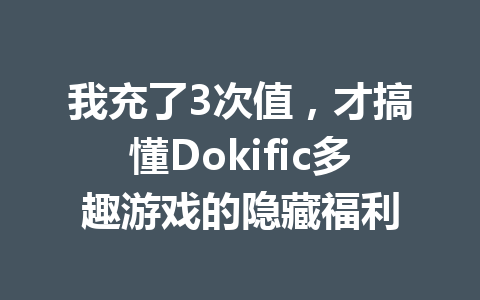 我充了3次值,才搞懂Dokific多趣游戏的隐藏福利 一