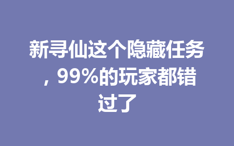 新寻仙这个隐藏任务，99%的玩家都错过了 一