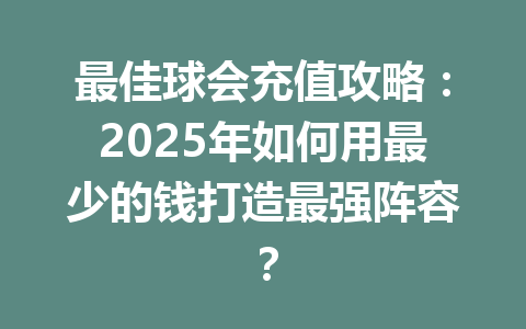 最佳球会充值攻略：2025年如何用最少的钱打造最强阵容？ 一