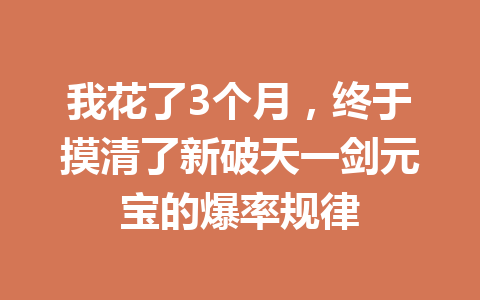 我花了3个月，终于摸清了新破天一剑元宝的爆率规律 一
