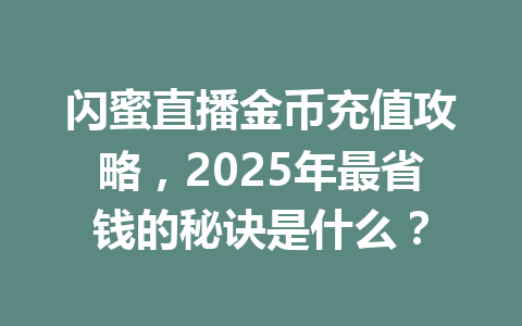闪蜜直播金币充值攻略,2025年最省钱的秘诀是什么? 一