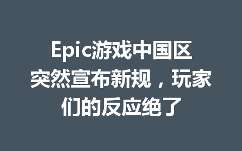 Epic游戏中国区突然宣布新规，玩家们的反应绝了 一