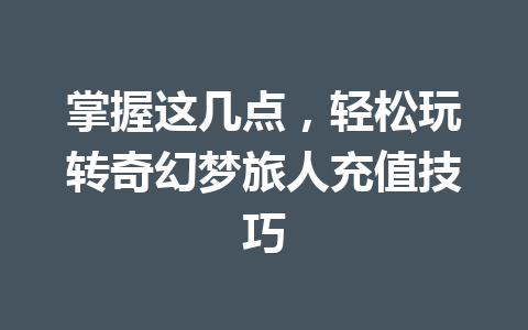 掌握这几点，轻松玩转奇幻梦旅人充值技巧 一