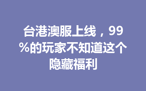 台港澳服上线，99%的玩家不知道这个隐藏福利 一