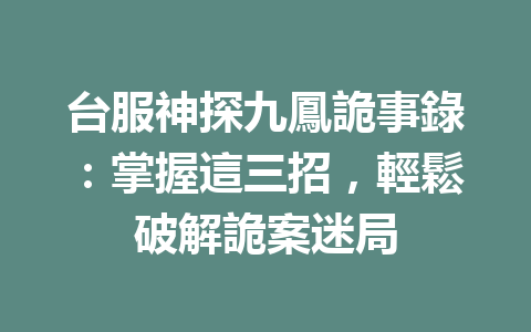 台服神探九鳳詭事錄：掌握這三招，輕鬆破解詭案迷局 一