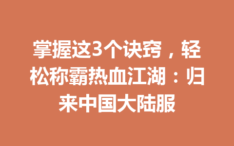 掌握这3个诀窍，轻松称霸热血江湖：归来中国大陆服 一