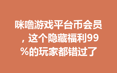 咪噜游戏平台币会员，这个隐藏福利99%的玩家都错过了 一
