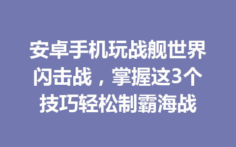 安卓手机玩战舰世界闪击战，掌握这3个技巧轻松制霸海战 一
