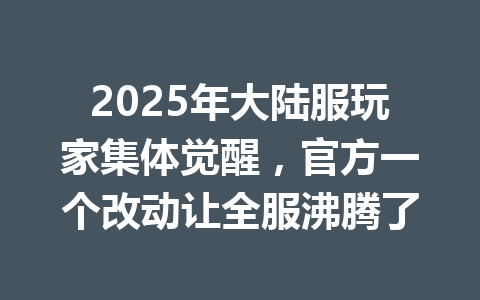 2025年大陆服玩家集体觉醒，官方一个改动让全服沸腾了 一