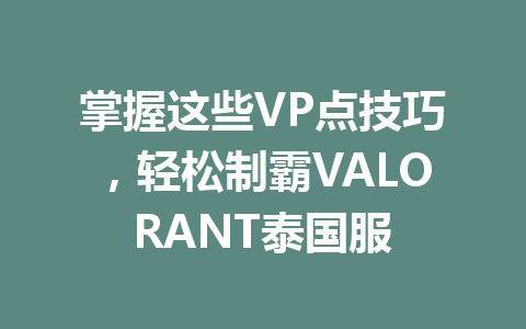 掌握这些VP点技巧，轻松制霸VALORANT泰国服 一