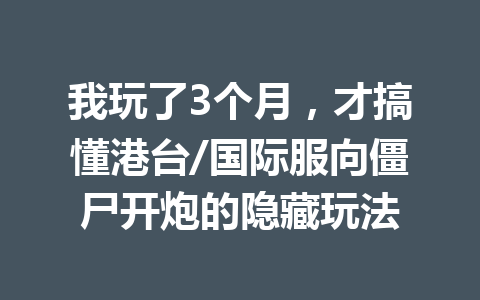 我玩了3个月,才搞懂港台/国际服向僵尸开炮的隐藏玩法 一