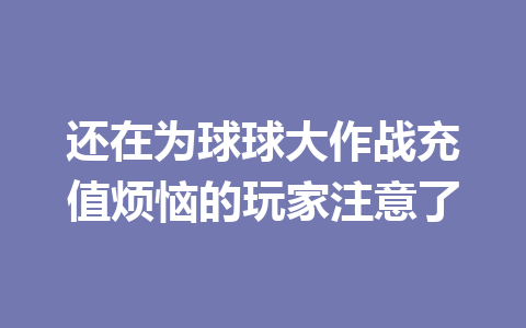 还在为球球大作战充值烦恼的玩家注意了 一