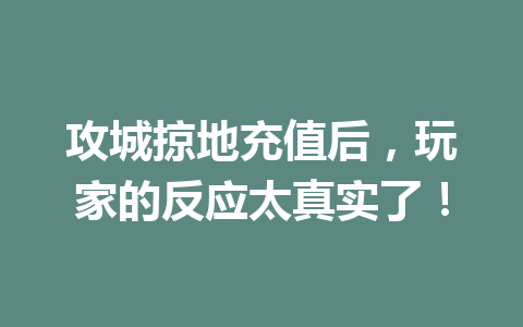 攻城掠地充值后，玩家的反应太真实了！ 一