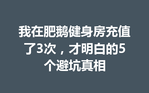 我在肥鹅健身房充值了3次，才明白的5个避坑真相 一