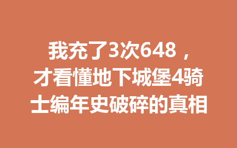 我充了3次648，才看懂地下城堡4骑士编年史破碎的真相 一