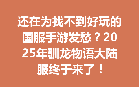 还在为找不到好玩的国服手游发愁？2025年驯龙物语大陆服终于来了！ 一
