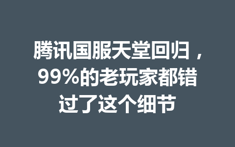 腾讯国服天堂回归，99%的老玩家都错过了这个细节 一