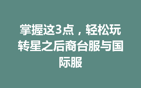 掌握这3点,轻松玩转星之后裔台服与国际服 一