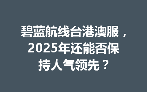 碧蓝航线台港澳服,2025年还能否保持人气领先? 一