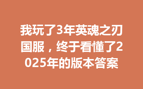 我玩了3年英魂之刃国服，终于看懂了2025年的版本答案 一