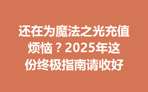 还在为魔法之光充值烦恼?2025年这份终极指南请收好 一
