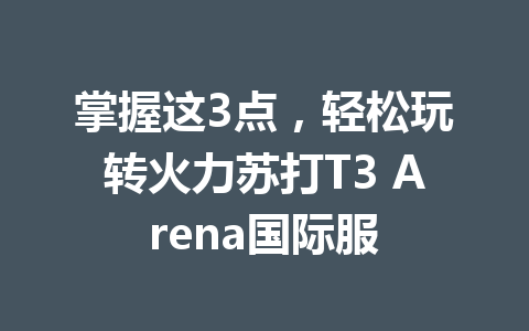 掌握这3点，轻松玩转火力苏打T3 Arena国际服 一
