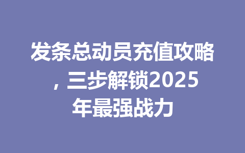发条总动员充值攻略，三步解锁2025年最强战力 一