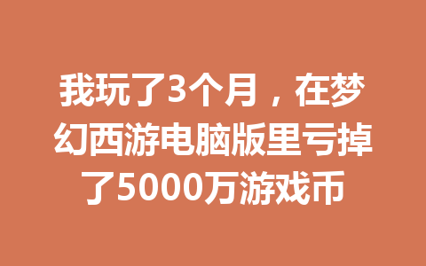 我玩了3个月,在梦幻西游电脑版里亏掉了5000万游戏币 一