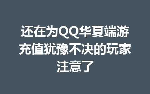 还在为QQ华夏端游充值犹豫不决的玩家注意了 一